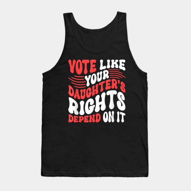 Funny Vote Like Your Daughter’s Rights Depend on It Tank Top by luna.wxe@gmail.com